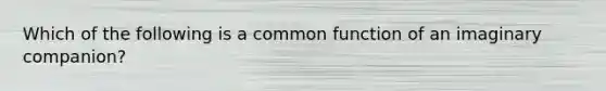 Which of the following is a common function of an imaginary companion?