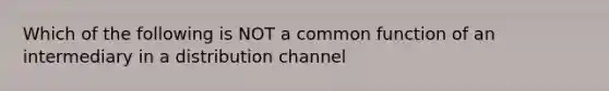 Which of the following is NOT a common function of an intermediary in a distribution channel