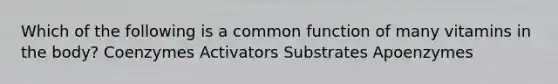 Which of the following is a common function of many vitamins in the body? Coenzymes Activators Substrates Apoenzymes