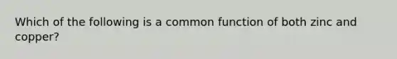 Which of the following is a common function of both zinc and copper?