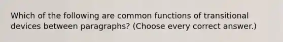 Which of the following are common functions of transitional devices between paragraphs? (Choose every correct answer.)