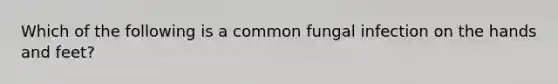 Which of the following is a common fungal infection on the hands and feet?