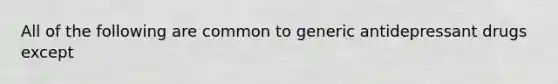 All of the following are common to generic antidepressant drugs except