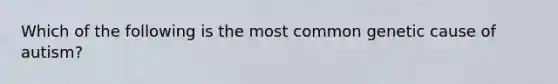 Which of the following is the most common genetic cause of autism?