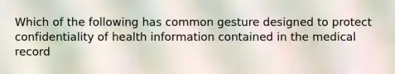 Which of the following has common gesture designed to protect confidentiality of health information contained in the medical record