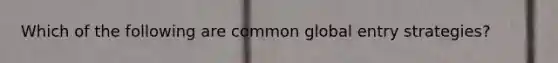 Which of the following are common global entry strategies?