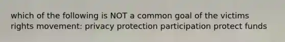 which of the following is NOT a common goal of the victims rights movement: privacy protection participation protect funds