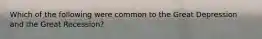Which of the following were common to the Great Depression and the Great Recession?