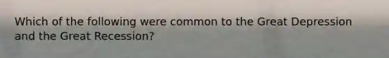 Which of the following were common to the Great Depression and the Great Recession?