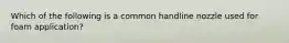 Which of the following is a common handline nozzle used for foam application?