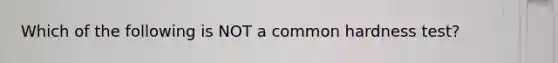 Which of the following is NOT a common hardness test?