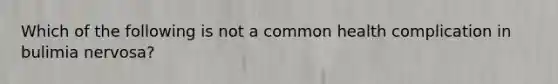 Which of the following is not a common health complication in bulimia nervosa?