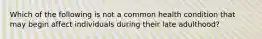 Which of the following is not a common health condition that may begin affect individuals during their late adulthood?