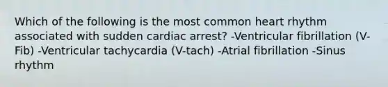 Which of the following is the most common heart rhythm associated with sudden cardiac arrest? -Ventricular fibrillation (V-Fib) -Ventricular tachycardia (V-tach) -Atrial fibrillation -Sinus rhythm