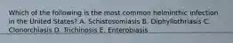 Which of the following is the most common helminthic infection in the United States? A. Schistosomiasis B. Diphyllothriasis C. Clonorchiasis D. Trichinosis E. Enterobiasis