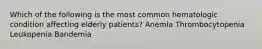 Which of the following is the most common hematologic condition affecting elderly patients? Anemia Thrombocytopenia Leukopenia Bandemia