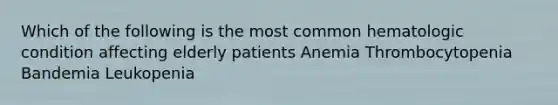 Which of the following is the most common hematologic condition affecting elderly patients Anemia Thrombocytopenia Bandemia Leukopenia