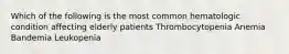 Which of the following is the most common hematologic condition affecting elderly patients Thrombocytopenia Anemia Bandemia Leukopenia