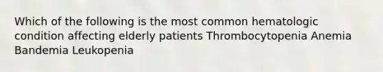 Which of the following is the most common hematologic condition affecting elderly patients Thrombocytopenia Anemia Bandemia Leukopenia