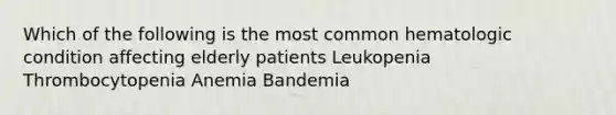 Which of the following is the most common hematologic condition affecting elderly patients Leukopenia Thrombocytopenia Anemia Bandemia