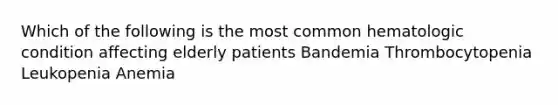 Which of the following is the most common hematologic condition affecting elderly patients Bandemia Thrombocytopenia Leukopenia Anemia