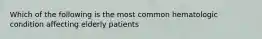 Which of the following is the most common hematologic condition affecting elderly patients