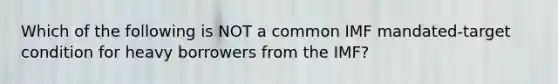 Which of the following is NOT a common IMF mandated-target condition for heavy borrowers from the IMF?