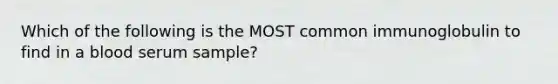 Which of the following is the MOST common immunoglobulin to find in a blood serum sample?