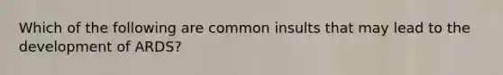 Which of the following are common insults that may lead to the development of ARDS?