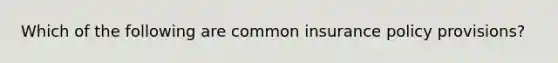 Which of the following are common insurance policy provisions?