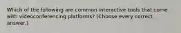 Which of the following are common interactive tools that come with videoconferencing platforms? (Choose every correct answer.)