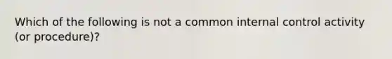 Which of the following is not a common <a href='https://www.questionai.com/knowledge/kjj42owoAP-internal-control' class='anchor-knowledge'>internal control</a> activity (or procedure)?