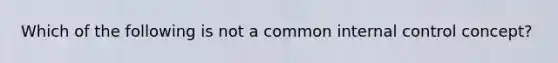 Which of the following is not a common internal control concept?