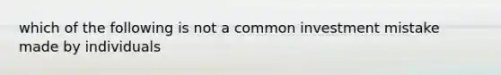 which of the following is not a common investment mistake made by individuals