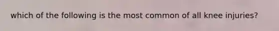 which of the following is the most common of all knee injuries?