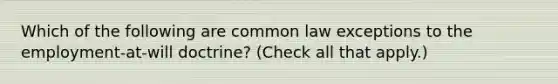 Which of the following are common law exceptions to the employment-at-will doctrine? (Check all that apply.)