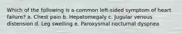 Which of the following is a common left-sided symptom of heart failure? a. Chest pain b. Hepatomegaly c. Jugular venous distension d. Leg swelling e. Paroxysmal nocturnal dyspnea