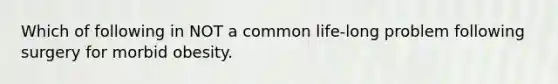 Which of following in NOT a common life-long problem following surgery for morbid obesity.