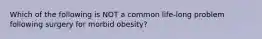 Which of the following is NOT a common life-long problem following surgery for morbid obesity?