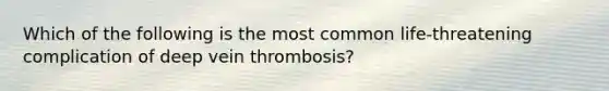 Which of the following is the most common life-threatening complication of deep vein thrombosis?