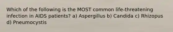 Which of the following is the MOST common life-threatening infection in AIDS patients? a) Aspergillus b) Candida c) Rhizopus d) Pneumocystis