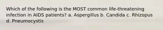 Which of the following is the MOST common life-threatening infection in AIDS patients? a. Aspergillus b. Candida c. Rhizopus d. Pneumocystis