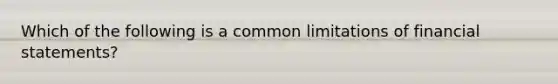 Which of the following is a common limitations of financial statements?