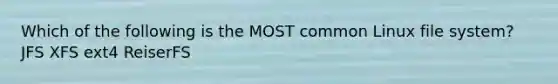 Which of the following is the MOST common Linux file system? JFS XFS ext4 ReiserFS