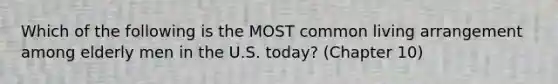 Which of the following is the MOST common living arrangement among elderly men in the U.S. today? (Chapter 10)