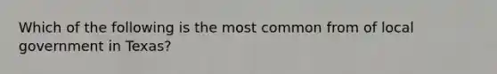 Which of the following is the most common from of local government in Texas?
