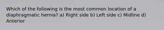 Which of the following is the most common location of a diaphragmatic hernia? a) Right side b) Left side c) Midline d) Anterior