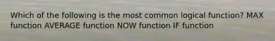 Which of the following is the most common logical function? MAX function AVERAGE function NOW function IF function