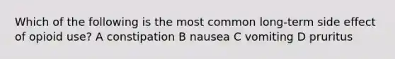 Which of the following is the most common long-term side effect of opioid use? A constipation B nausea C vomiting D pruritus