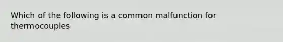 Which of the following is a common malfunction for thermocouples